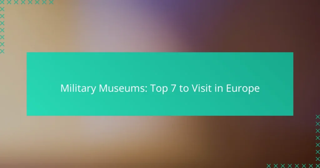 Military Museums: Top 7 to Visit in Europe