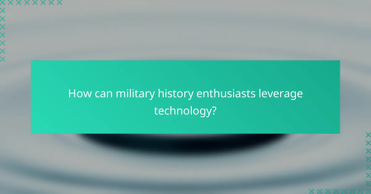 How can military history enthusiasts leverage technology?