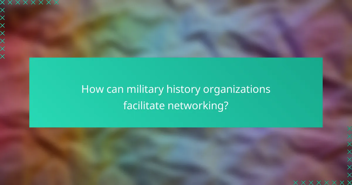 How can military history organizations facilitate networking?