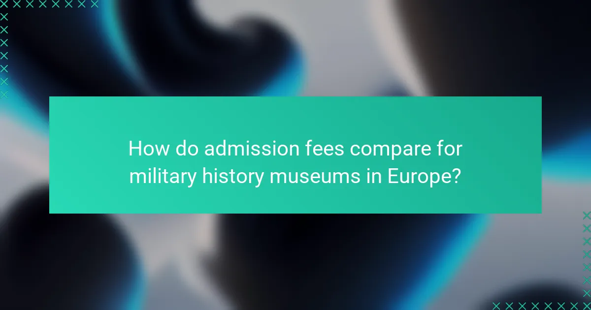 How do admission fees compare for military history museums in Europe?