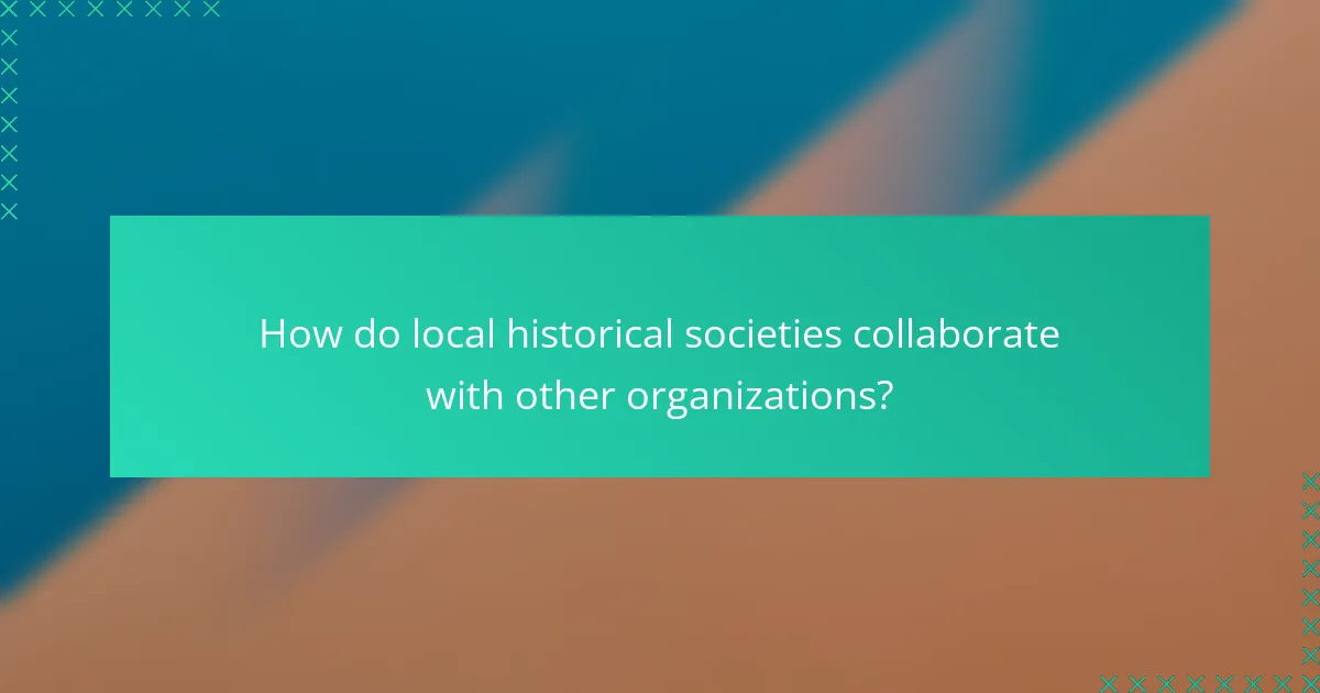 How do local historical societies collaborate with other organizations?