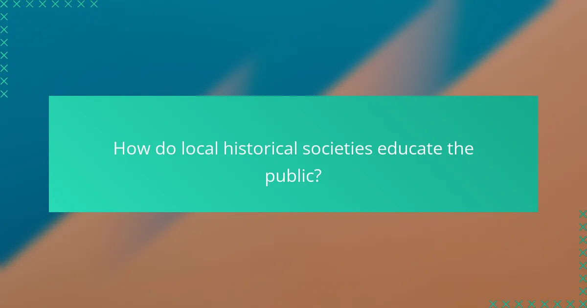 How do local historical societies educate the public?