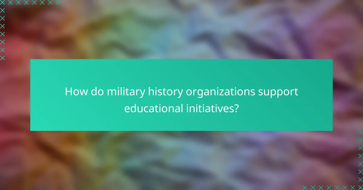 How do military history organizations support educational initiatives?