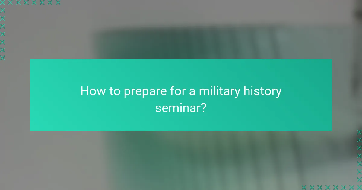 How to prepare for a military history seminar?