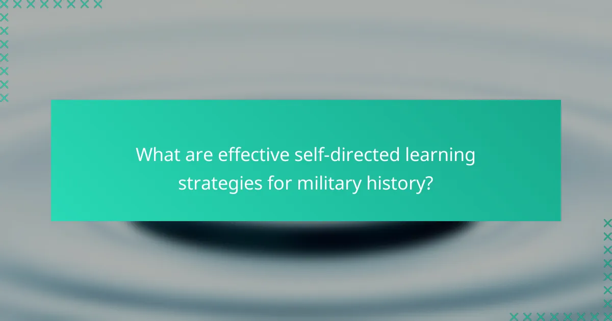 What are effective self-directed learning strategies for military history?
