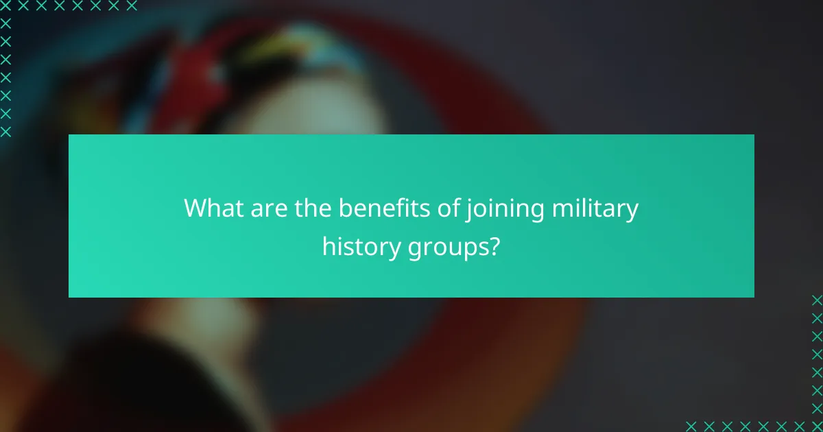What are the benefits of joining military history groups?