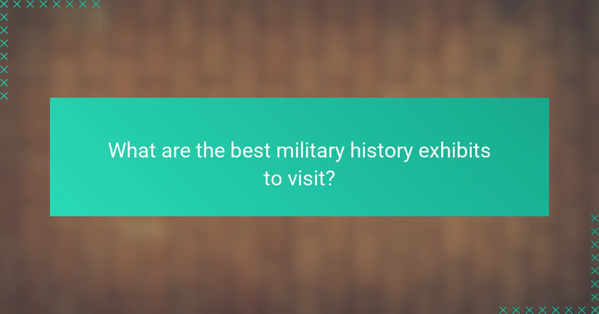 What are the best military history exhibits to visit?