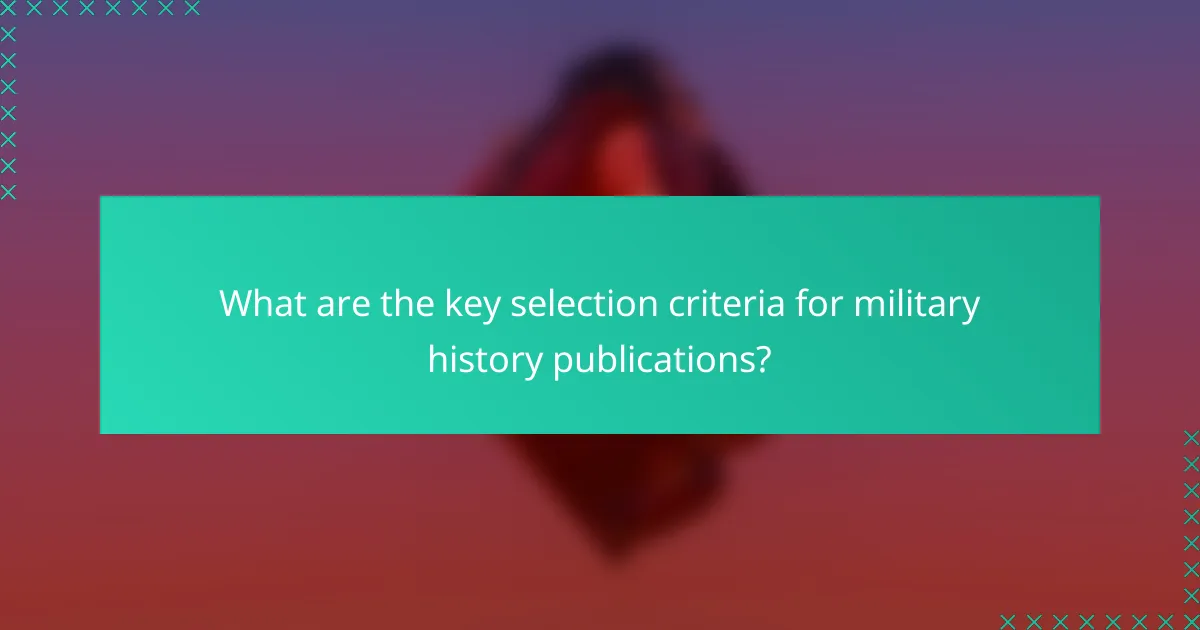 What are the key selection criteria for military history publications?