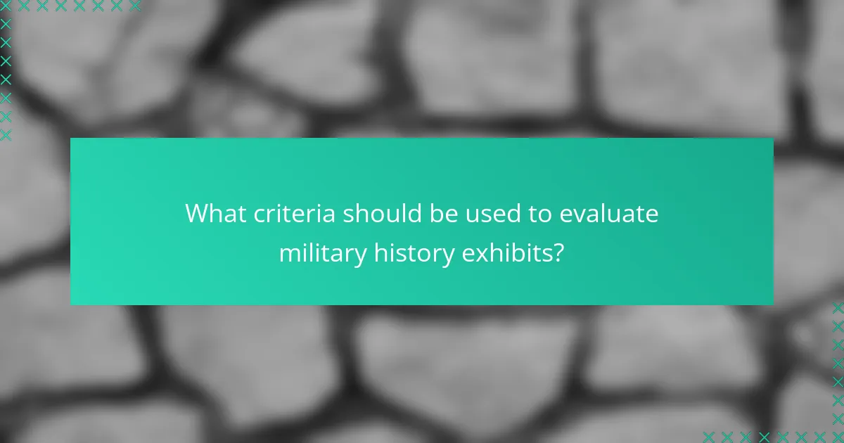 What criteria should be used to evaluate military history exhibits?