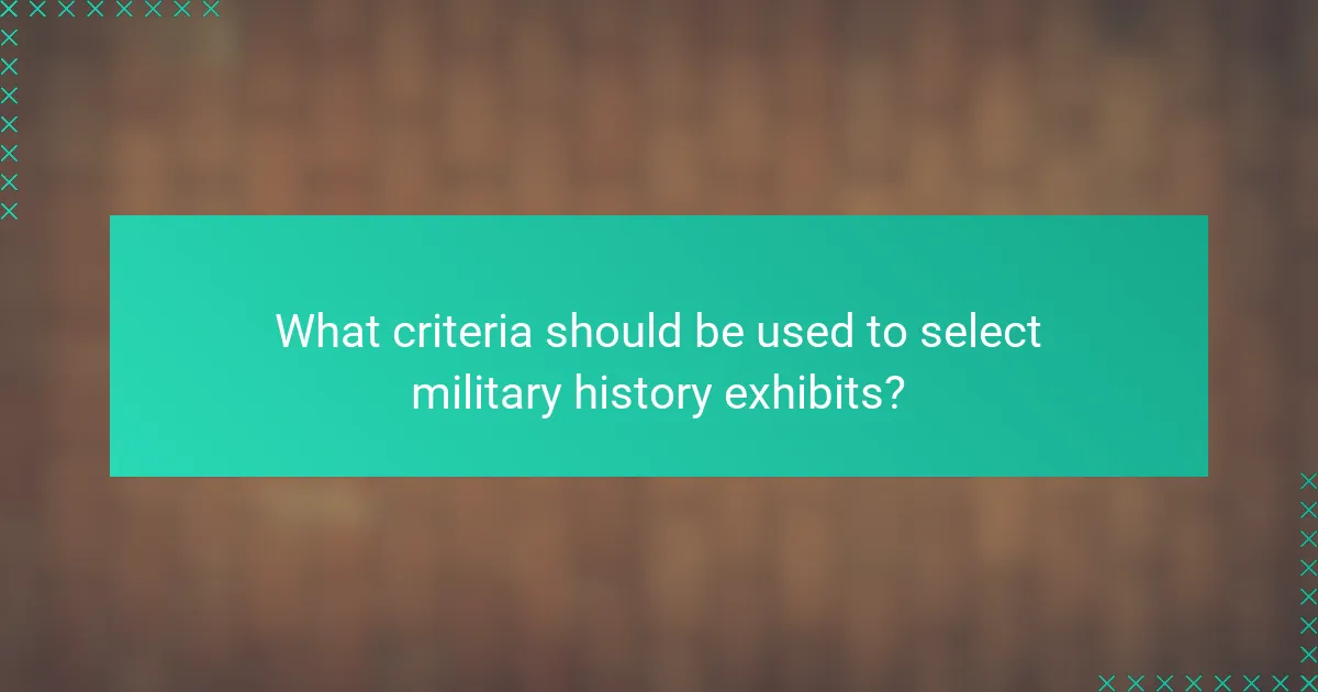 What criteria should be used to select military history exhibits?