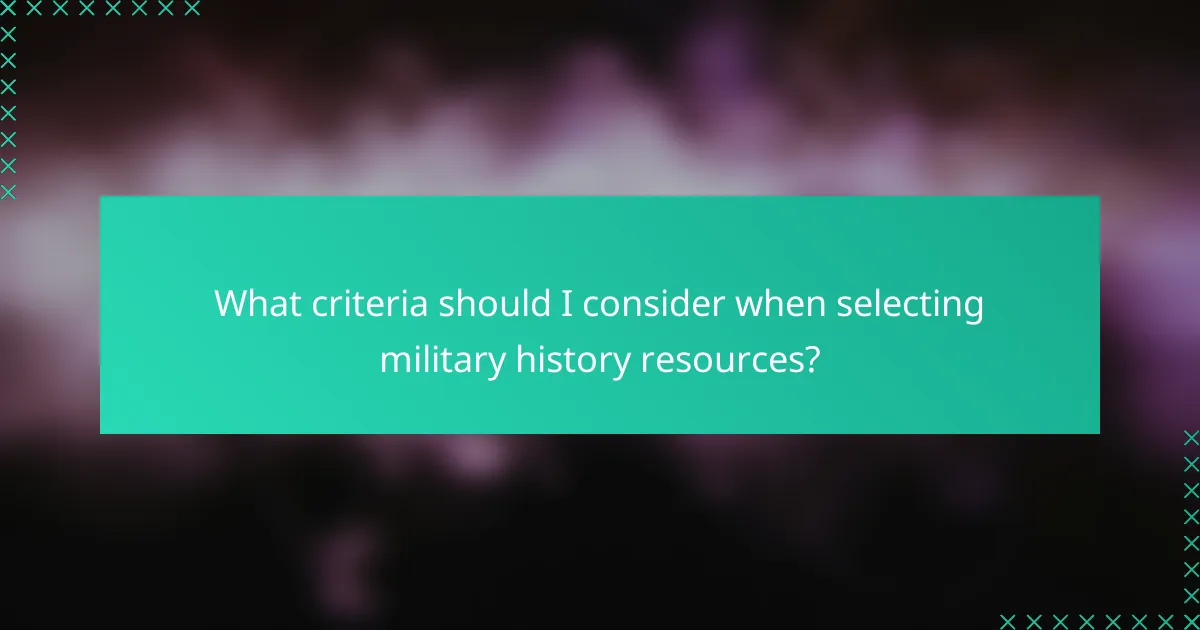 What criteria should I consider when selecting military history resources?