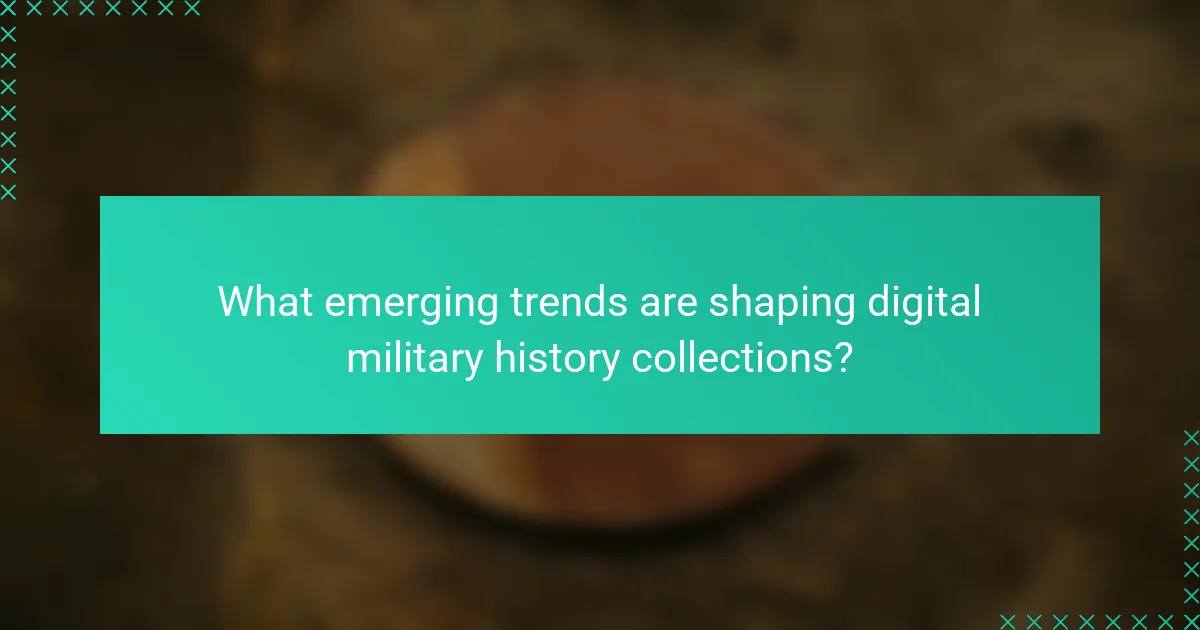 What emerging trends are shaping digital military history collections?